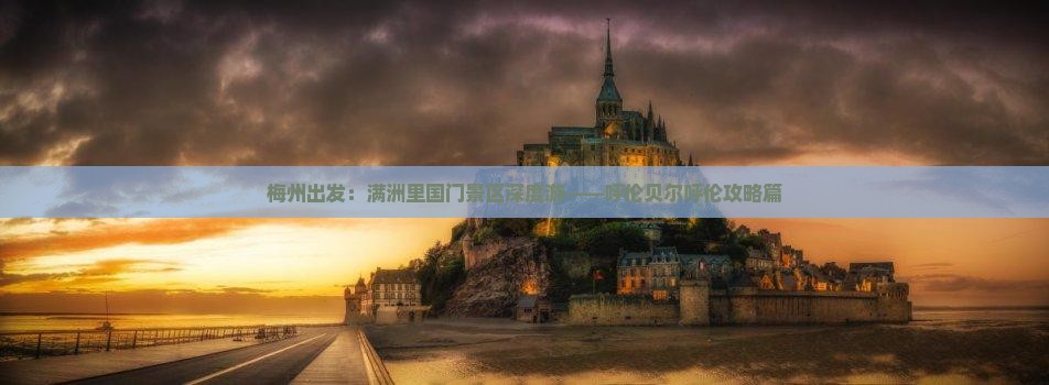 梅州出发：满洲里国门景区深度游——呼伦贝尔呼伦攻略篇
