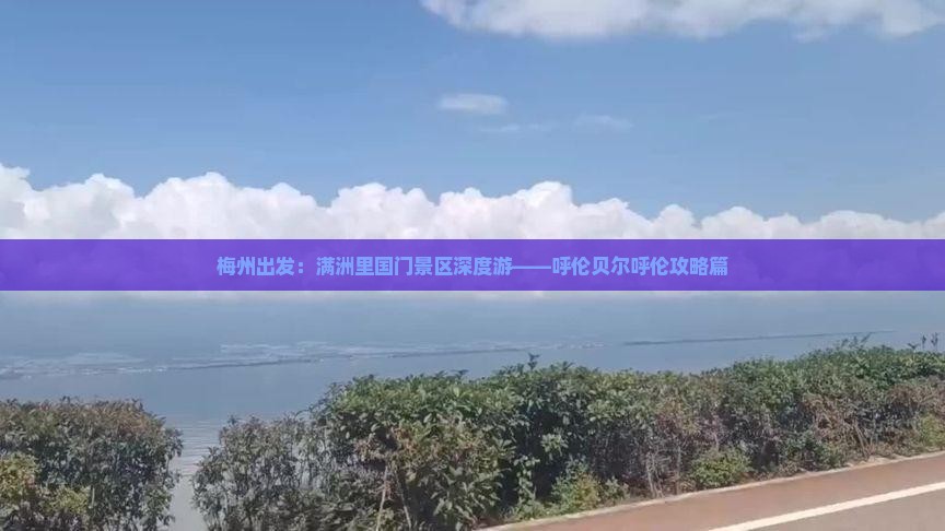 梅州出发：满洲里国门景区深度游——呼伦贝尔呼伦攻略篇