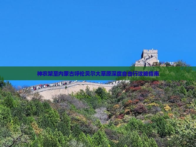 神农架至内蒙古呼伦贝尔大草原深度自由行攻略指南