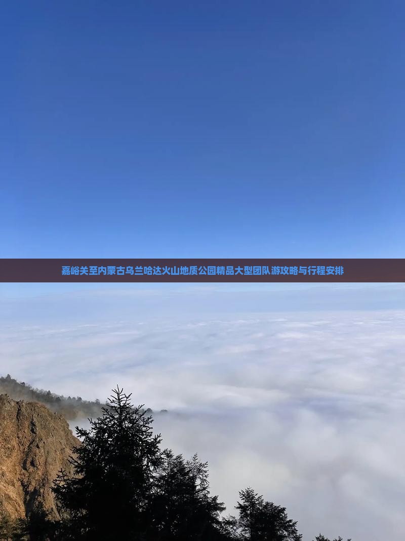 嘉峪关至内蒙古乌兰哈达火山地质公园精品大型团队游攻略与行程安排