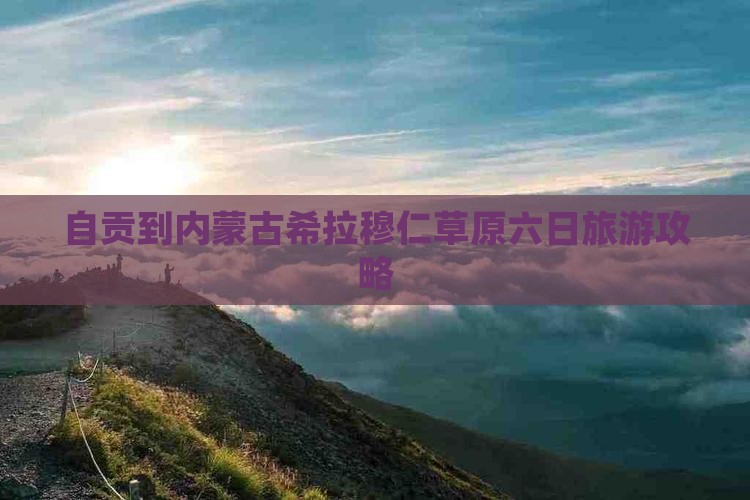 自贡到内蒙古希拉穆仁草原六日旅游攻略
