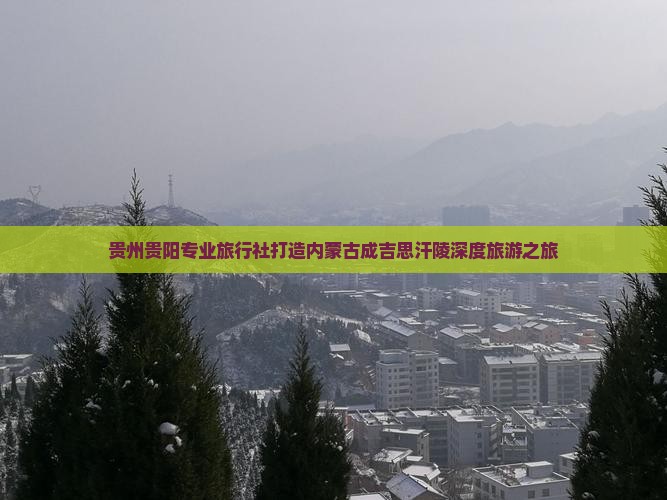 贵州贵阳专业旅行社打造内蒙古成吉思汗陵深度旅游之旅