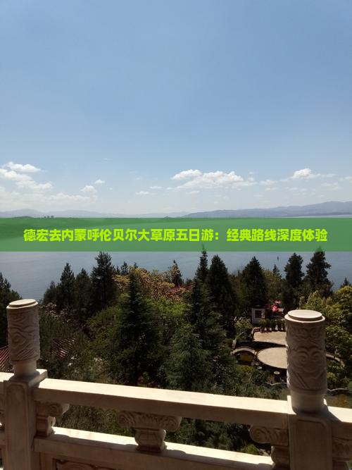 德宏去内蒙呼伦贝尔大草原五日游：经典路线深度体验