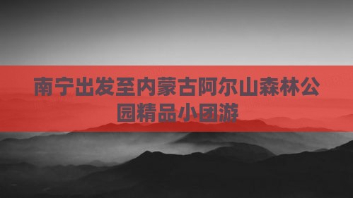南宁出发至内蒙古阿尔山森林公园精品小团游