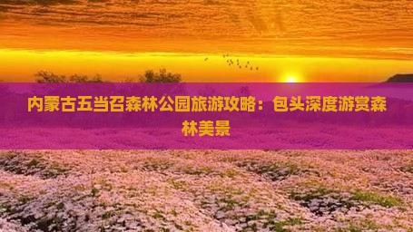 内蒙古五当召森林公园旅游攻略：包头深度游赏森林美景