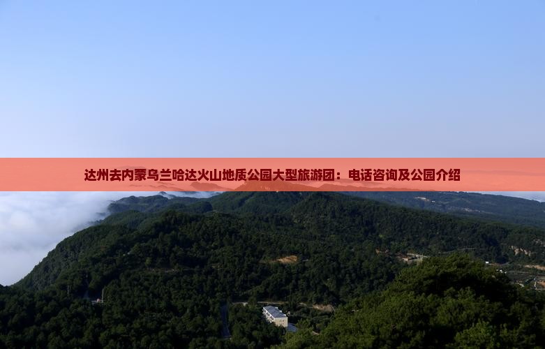 达州去内蒙乌兰哈达火山地质公园大型旅游团：电话咨询及公园介绍