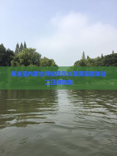 果洛至内蒙古呼伦贝尔大草原深度体验二日游攻略