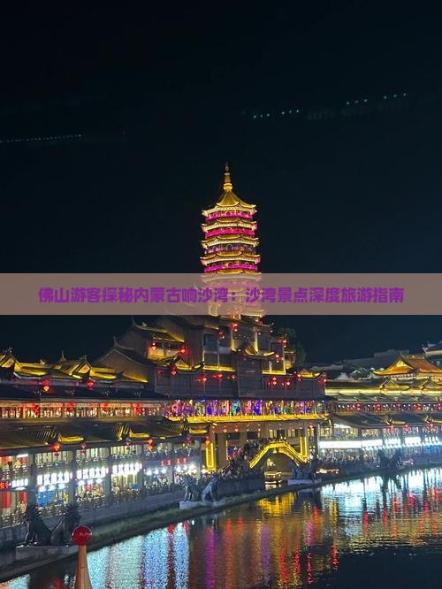 佛山游客探秘内蒙古响沙湾：沙湾景点深度旅游指南