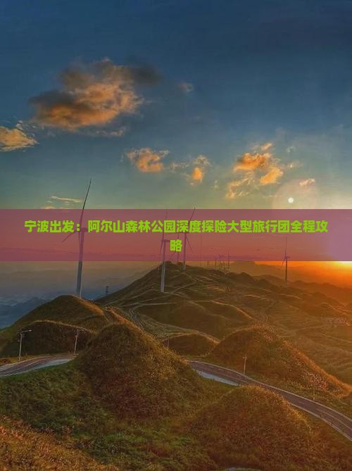 宁波出发：阿尔山森林公园深度探险大型旅行团全程攻略