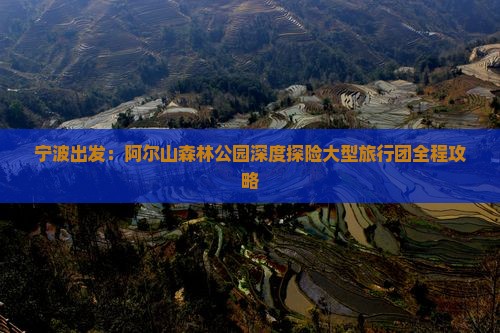 宁波出发：阿尔山森林公园深度探险大型旅行团全程攻略