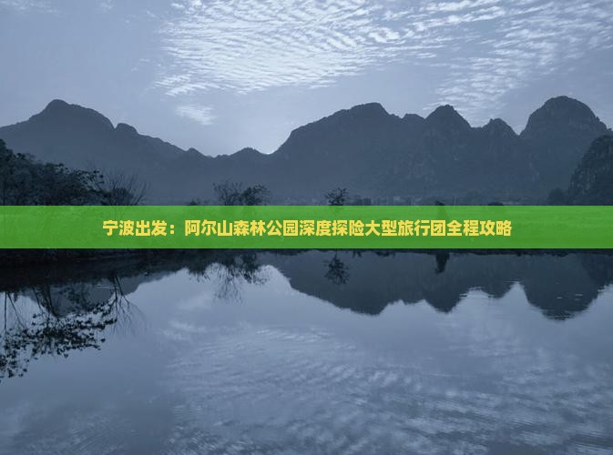 宁波出发：阿尔山森林公园深度探险大型旅行团全程攻略