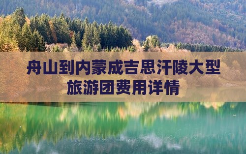 舟山到内蒙成吉思汗陵大型旅游团费用详情