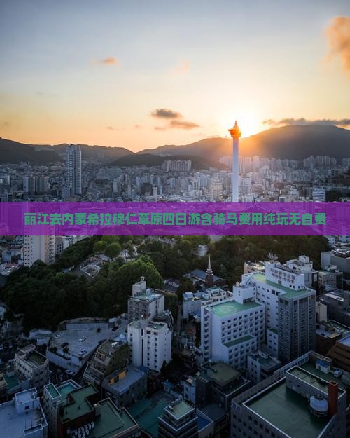 丽江去内蒙希拉穆仁草原四日游含骑马费用纯玩无自费