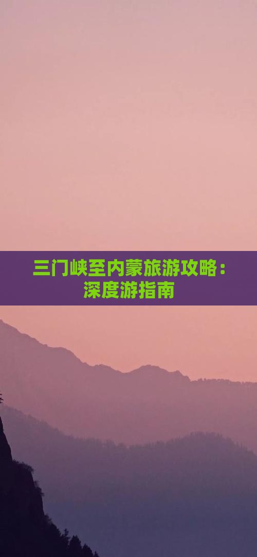 三门峡至内蒙旅游攻略：深度游指南