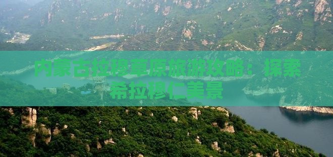内蒙古拉穆草原旅游攻略：探索希拉穆仁美景