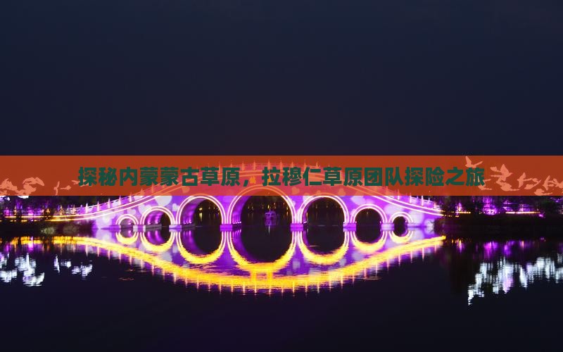 探秘内蒙蒙古草原，拉穆仁草原团队探险之旅