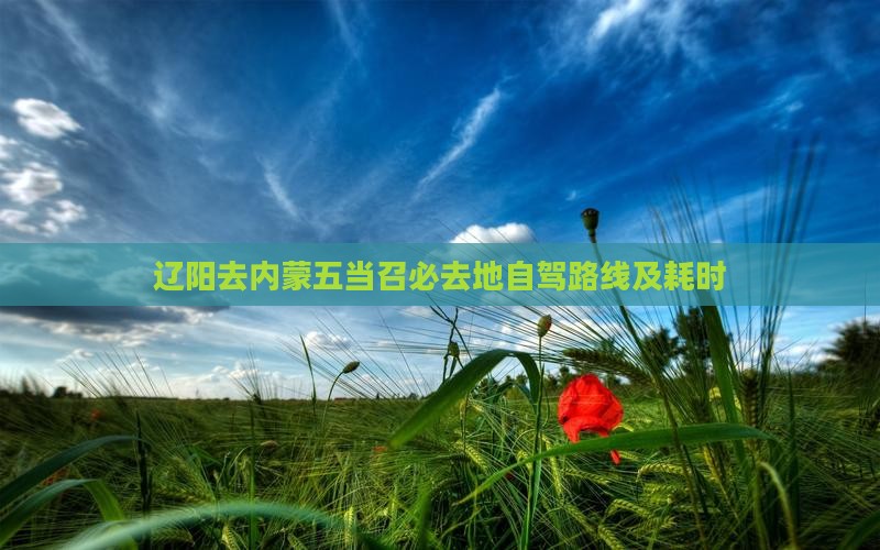 辽阳去内蒙五当召必去地自驾路线及耗时