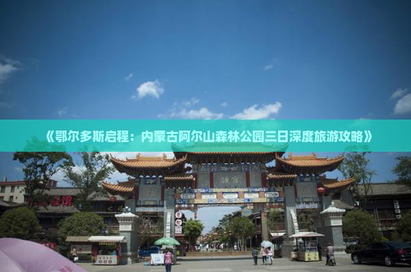 《鄂尔多斯启程：内蒙古阿尔山森林公园三日深度旅游攻略》
