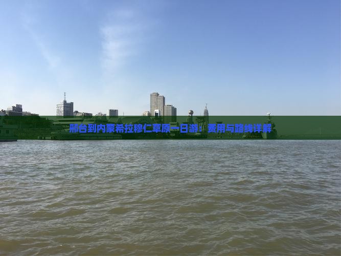 邢台到内蒙希拉穆仁草原一日游：费用与路线详解