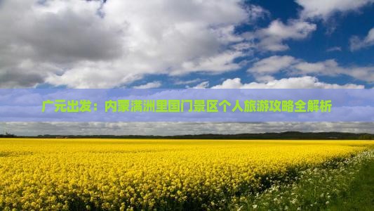广元出发：内蒙满洲里国门景区个人旅游攻略全解析