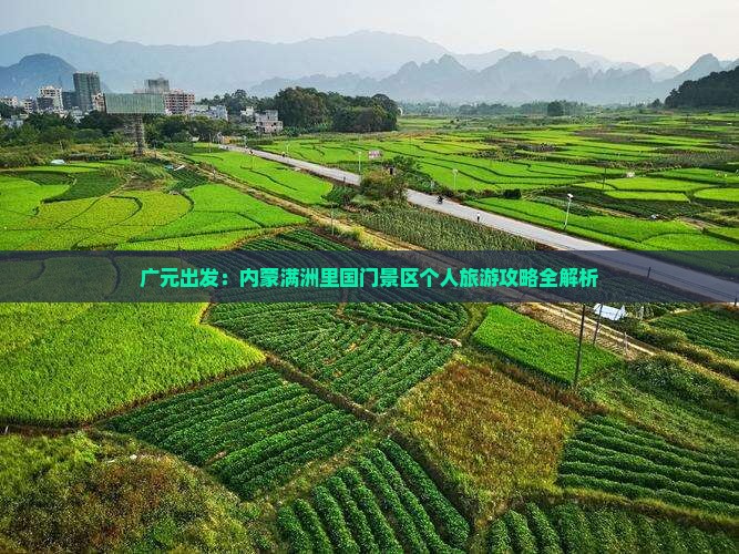 广元出发：内蒙满洲里国门景区个人旅游攻略全解析