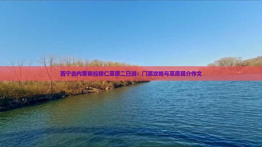 西宁去内蒙希拉穆仁草原二日游：门票攻略与草原简介作文