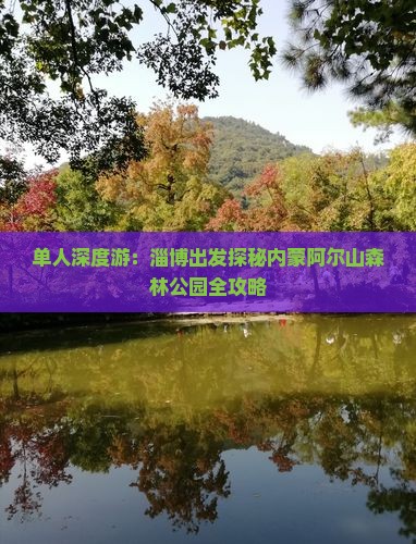 单人深度游：淄博出发探秘内蒙阿尔山森林公园全攻略