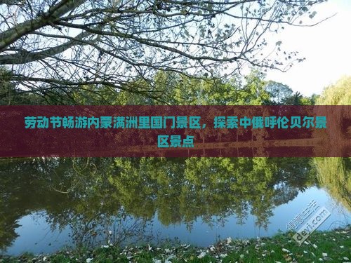 劳动节畅游内蒙满洲里国门景区，探索中俄呼伦贝尔景区景点