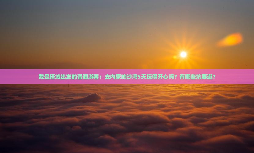 塔城去内蒙响沙湾五日游