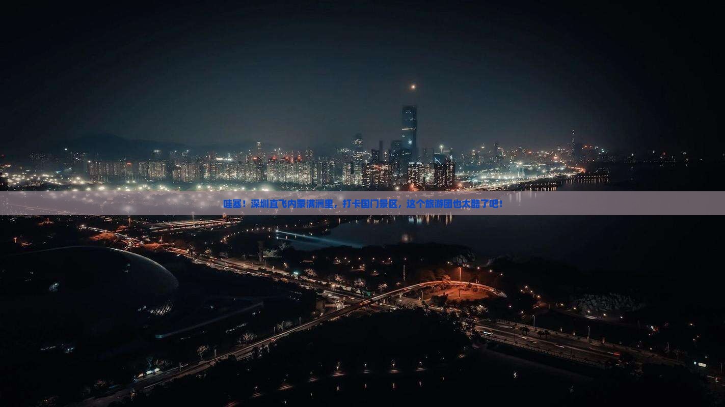 深圳到内蒙满洲里国门景区大型旅游团