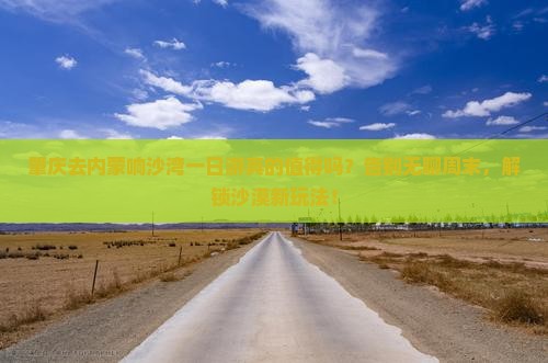 肇庆去内蒙响沙湾一日游