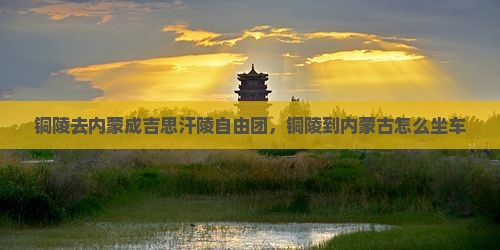 铜陵去内蒙成吉思汗陵自由团