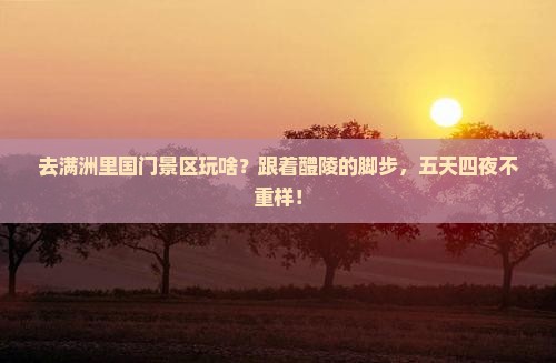 醴陵去内蒙满洲里国门景区五日游
