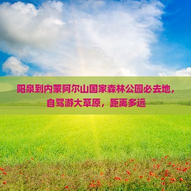 阳泉到内蒙阿尔山国家森林公园必去地