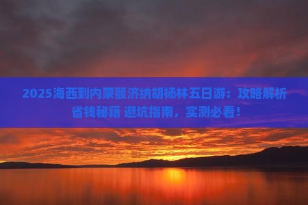 海西到内蒙额济纳胡杨林五日游