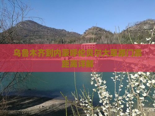 乌鲁木齐到内蒙呼伦贝尔大草原门票距离详解