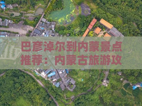 巴彦淖尔到内蒙景点推荐：内蒙古旅游攻略