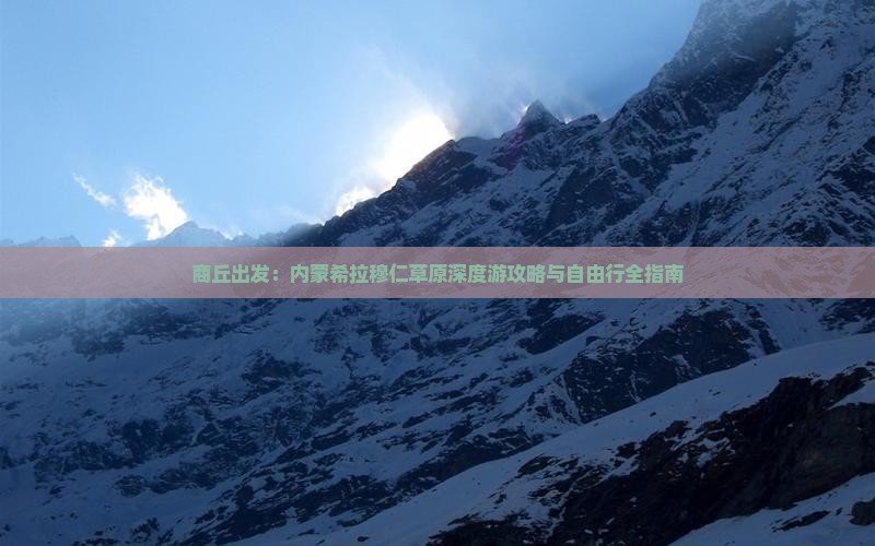 商丘出发：内蒙希拉穆仁草原深度游攻略与自由行全指南