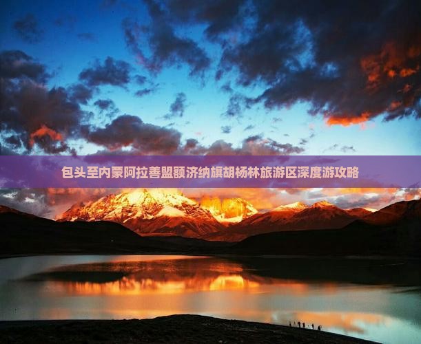 包头至内蒙阿拉善盟额济纳旗胡杨林旅游区深度游攻略