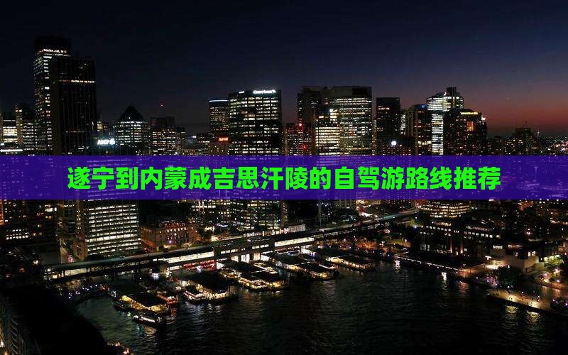 遂宁到内蒙成吉思汗陵的自驾游路线推荐