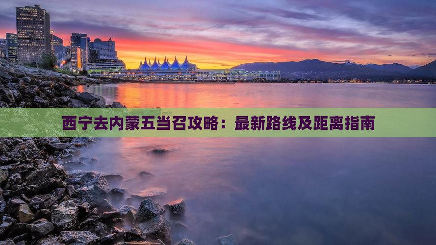 西宁去内蒙五当召攻略：最新路线及距离指南