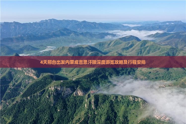 4天邢台出发内蒙成吉思汗陵深度游览攻略及行程安排