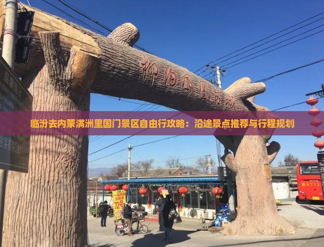 临汾去内蒙满洲里国门景区自由行攻略：沿途景点推荐与行程规划