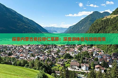 探索内蒙古希拉穆仁草原：深度游体验与攻略指南