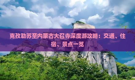 克孜勒苏至内蒙古大召寺深度游攻略：交通、住宿、景点一览