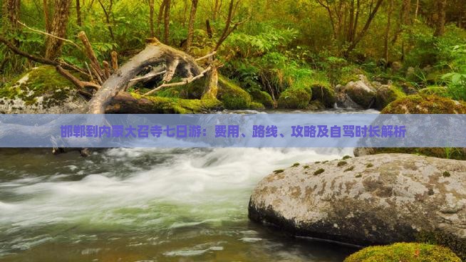 邯郸到内蒙大召寺七日游：费用、路线、攻略及自驾时长解析