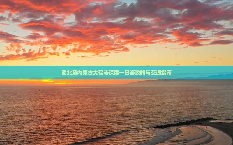 海北至内蒙古大召寺深度一日游攻略与交通指南
