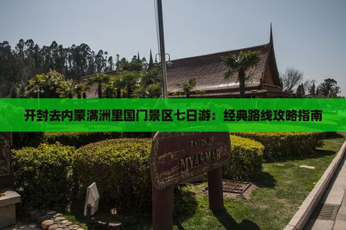 开封去内蒙满洲里国门景区七日游：经典路线攻略指南