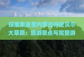 探索果洛至内蒙古呼伦贝尔大草原：旅游景点与完整游玩指南
