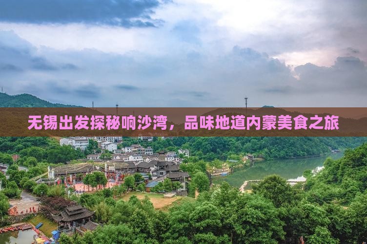 无锡出发探秘响沙湾，品味地道内蒙美食之旅